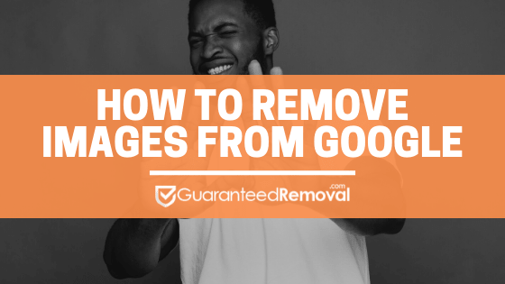 How to Remove Images From Google - GuaranteedRemoval